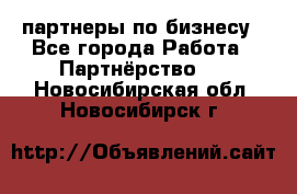 партнеры по бизнесу - Все города Работа » Партнёрство   . Новосибирская обл.,Новосибирск г.